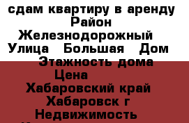 сдам квартиру в аренду › Район ­ Железнодорожный › Улица ­ Большая › Дом ­ 12 › Этажность дома ­ 16 › Цена ­ 24 000 - Хабаровский край, Хабаровск г. Недвижимость » Квартиры аренда   . Хабаровский край